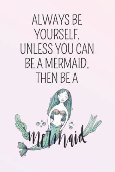 Cover for Cute Notebook Factory · Always Be Yourself. Unless You Can Be A Mermaid. Then Be A Mermaid. (Paperback Book) (2018)