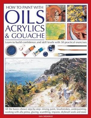 Cover for Ian Sidaway · How to Paint with Oils, Acrylics and Gouache: Learn to Build Confidence and Skill Levels with 30 Practical Exercises (Paperback Book) (2013)