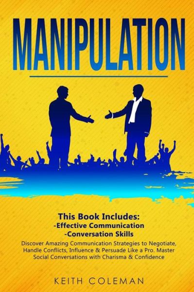 Manipulation 2 Books in 1 ? Discover Amazing Communication Strategies to Negotiate, Handle Conflicts, Influence & Persuade Like a Pro. Master Social Conversations with Charisma & Confidence - Keith Coleman - Boeken - Independently Published - 9781793484154 - 7 februari 2019