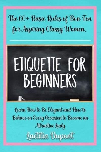 Cover for Laetitia Dupont · Etiquette for beginners: The 60+ Basic Rules of Bon Ton for Aspiring Classy Women. Learn How to Be Elegant and How to Behave on Every Occasion to Become an Attractive Lady (Pocketbok) (2021)