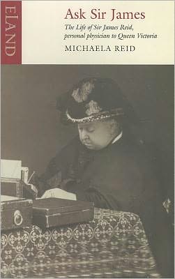 Ask Sir James: The Life of Sire James Reid, Personal Physician to Queen Victoria - Michaela Reid - Books - Eland Publishing Ltd - 9781906011154 - August 13, 2009