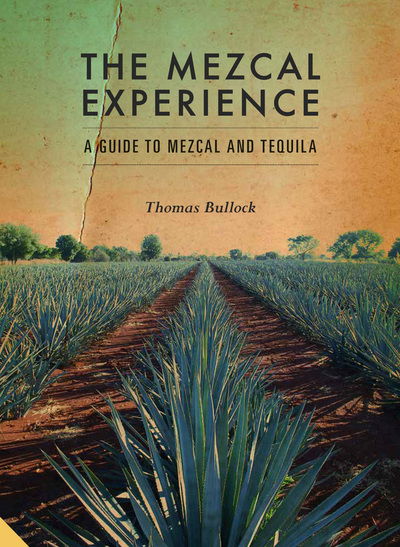 Cover for Tom Bullock · The Mezcal Experience: A Field Guide to the World's Best Mezcals and Agave Spirits (Hardcover Book) (2017)