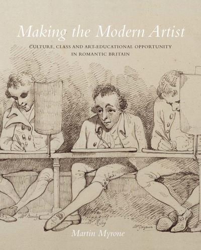 Cover for Martin Myrone · Making the Modern Artist: Culture, Class and Art-Educational Opportunity in Romantic Britain (Hardcover bog) (2020)