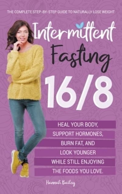 Intermittent Fasting 16/8: The Complete Step-by-Step Guide to Naturally Lose Weight, Heal Your Body, Support Hormones, Burn Fat, and Look Younger While Still Enjoying the Foods You Love - Hannah Bailey - Kirjat - Bestpublishers Ltd - 9781914072154 - torstai 26. marraskuuta 2020