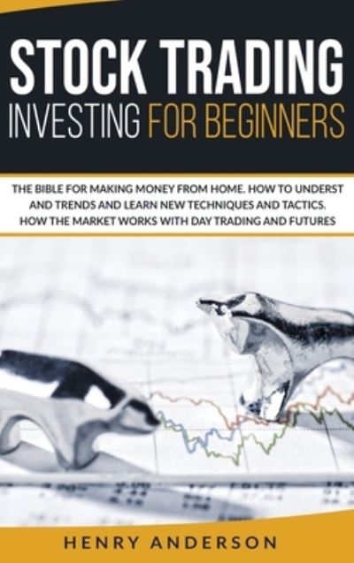 Cover for Henry Anderson · Stock Trading Investing For Beginners: The Bible For Making Money From Home. How To Understand Trends And Learn New Techniques And Tactics. How The Market Works With Day Trading And Futures (Hardcover Book) (2020)