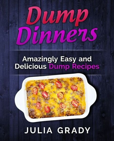 Dump Dinners: Amazingly Easy and Delicious Dump Recipes - Julia Grady - Książki - Dylanna Publishing, Inc. - 9781942268154 - 6 lutego 2015