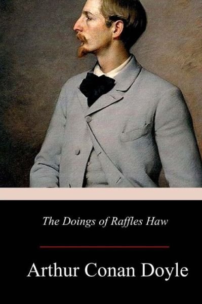 The Doings of Raffles Haw - Sir Arthur Conan Doyle - Books - Createspace Independent Publishing Platf - 9781979183154 - November 18, 2017