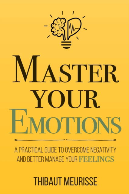 Master Your Emotions: A Practical Guide to Overcome Negativity and Bet - Thibaut Meurisse - Books - Independently Published - 9781981089154 - May 16, 2018