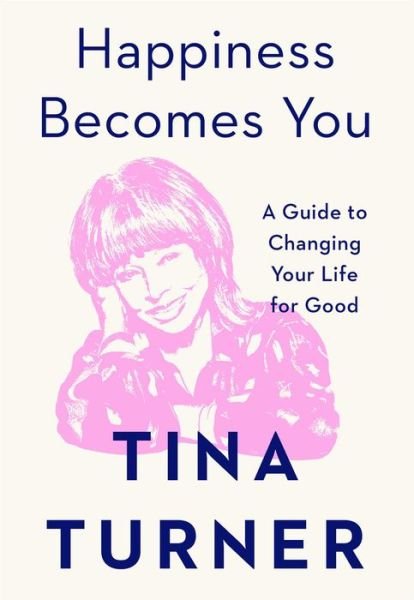 Happiness Becomes You: A Guide to Changing Your Life for Good - Tina Turner - Kirjat - Atria Books - 9781982152154 - tiistai 1. joulukuuta 2020