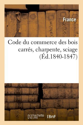 Code Du Commerce Des Bois Carres, Charpente, Sciage (Ed.1840-1847) - Sciences Sociales - France - Książki - Hachette Livre - BNF - 9782012531154 - 1 czerwca 2012