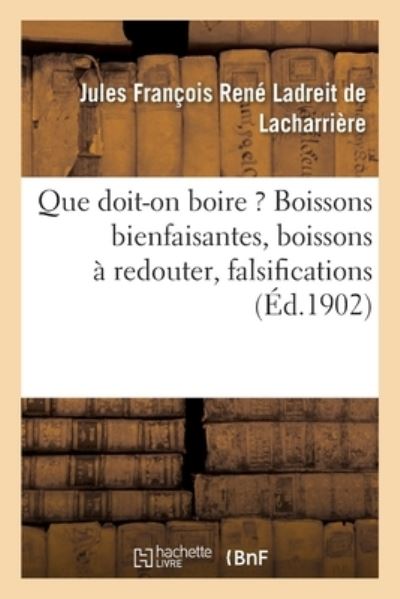 Cover for Jules François René Ladreit de Lacharrière · Que Doit-On Boire ? Boissons Bienfaisantes, Boissons A Redouter, Falsifications (Paperback Book) (2018)