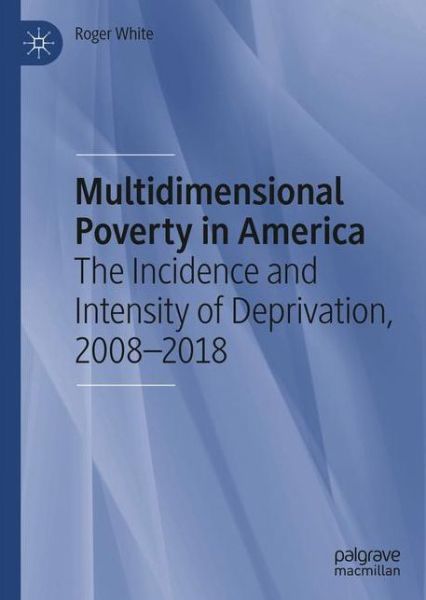 Cover for Roger White · Multidimensional Poverty in America: The Incidence and Intensity of Deprivation, 2008-2018 (Hardcover Book) [1st ed. 2020 edition] (2020)