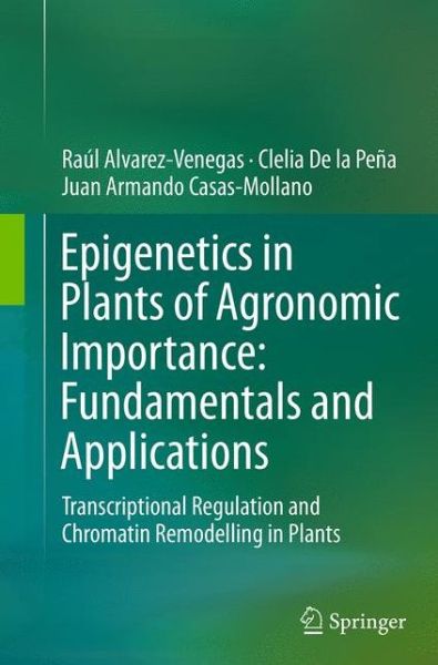 Cover for Raul Alvarez-Venegas · Epigenetics in Plants of Agronomic Importance: Fundamentals and Applications: Transcriptional Regulation and Chromatin Remodelling in Plants (Paperback Book) [Softcover reprint of the original 1st ed. 2014 edition] (2016)