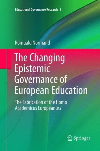 Cover for Romuald Normand · The Changing Epistemic Governance of European Education: The Fabrication of the Homo Academicus Europeanus? - Educational Governance Research (Paperback Bog) [Softcover reprint of the original 1st ed. 2016 edition] (2018)