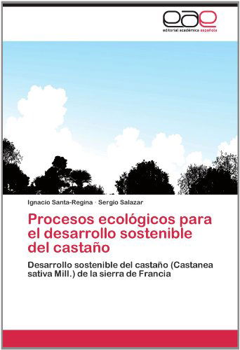 Cover for Sergio Salazar · Procesos Ecológicos Para El Desarrollo Sostenible Del Castaño: Desarrollo Sostenible Del Castaño (Castanea Sativa Mill.) De La Sierra De Francia (Paperback Book) [Spanish edition] (2012)