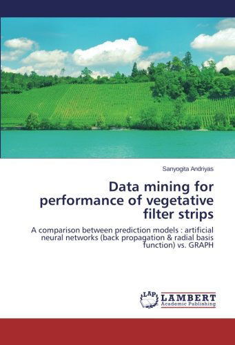 Data Mining for Performance of Vegetative Filter Strips: a Comparison Between Prediction Models : Artificial Neural Networks (Back Propagation & Radial Basis Function) vs. Graph - Sanyogita Andriyas - Livros - LAP LAMBERT Academic Publishing - 9783659506154 - 27 de dezembro de 2013