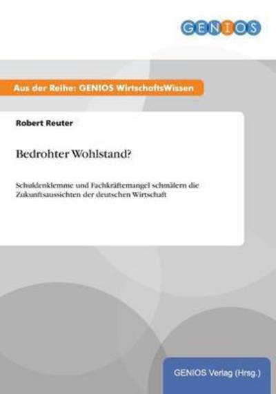 Cover for Robert Reuter · Bedrohter Wohlstand?: Schuldenklemme und Fachkraftemangel schmalern die Zukunftsaussichten der deutschen Wirtschaft (Paperback Book) (2015)