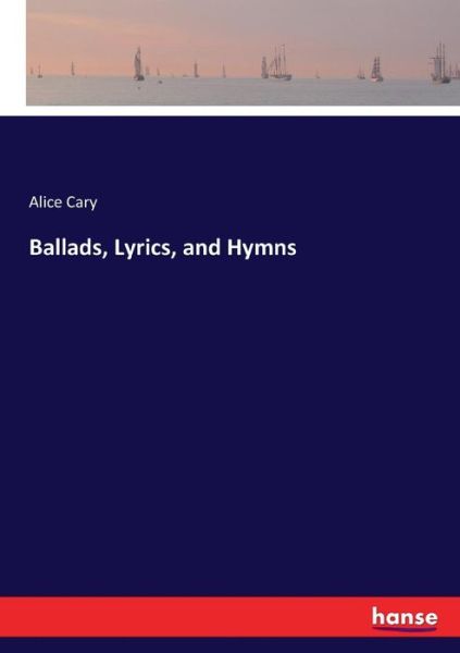 Ballads, Lyrics, and Hymns - Alice Cary - Książki - Hansebooks - 9783744787154 - 16 kwietnia 2017