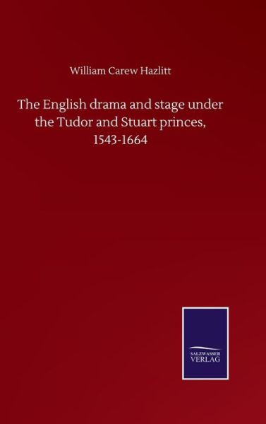 Cover for William Carew Hazlitt · The English drama and stage under the Tudor and Stuart princes, 1543-1664 (Hardcover Book) (2020)