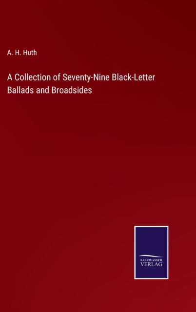 Cover for A. H. Huth · A Collection of Seventy-Nine Black-Letter Ballads and Broadsides (Hardcover Book) (2022)