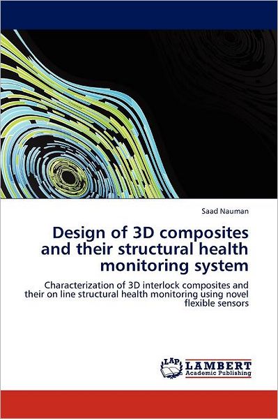 Cover for Saad Nauman · Design of 3D Composites and Their Structural Health Monitoring System: Characterization of 3D Interlock Composites and Their on Line Structural Health Monitoring Using Novel Flexible Sensors (Taschenbuch) (2012)