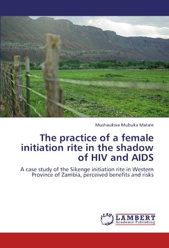 The Practice of a Female Initiation Rite in the Shadow of Hiv and Aids: a Case Study of the Sikenge Initiation Rite in Western Province of  Zambia, Perceived Benefits and Risks - Mushaukwa Mubuka Matale - Books - LAP LAMBERT Academic Publishing - 9783847325154 - January 19, 2012