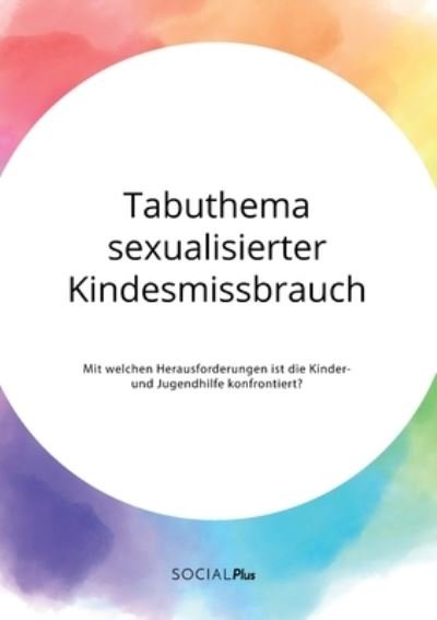 Tabuthema sexualisierter Kindesmissbrauch. Mit welchen Herausforderungen ist die Kinder- und Jugendhilfe konfrontiert? - Anonym - Bøker - Social Plus - 9783963551154 - 13. januar 2021