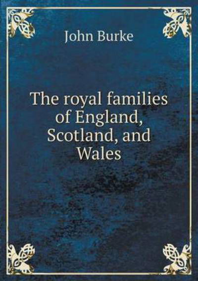 The Royal Families of England, Scotland, and Wales - John Burke - Boeken - Book on Demand Ltd. - 9785519196154 - 25 januari 2015