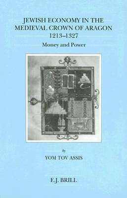 Cover for Yom Tov Assis · Jewish Economy in the Medieval Crown of Aragon, 1213-1327: Money and Power (Brill's Series in Jewish Studies, Vol 18) (Hardcover Book) (1997)