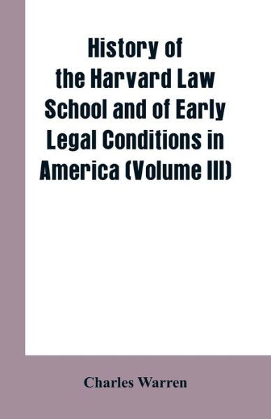 Cover for Charles Warren · History of the Harvard Law School and of Early Legal Conditions in America (Volume III) (Paperback Book) (2019)