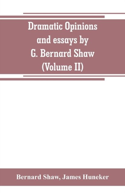 Dramatic opinions and essays by G. Bernard Shaw; containing as well A word on the Dramatic opinions and essays, of G. Bernard Shaw (Volume II) - Bernard Shaw - Books - Alpha Edition - 9789353800154 - July 1, 2019