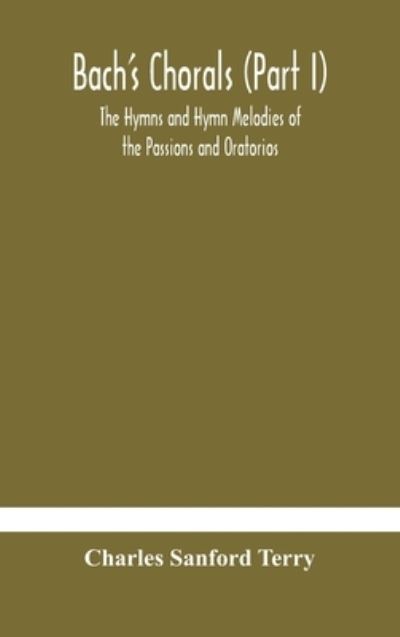 Bach's Chorals (Part I) The Hymns and Hymn Melodies of the Passions and Oratorios - Charles Sanford Terry - Books - Alpha Edition - 9789354184154 - October 19, 2020