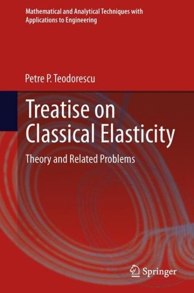 Petre P. Teodorescu · Treatise on Classical Elasticity: Theory and Related Problems - Mathematical and Analytical Techniques with Applications to Engineering (Hardcover Book) (2013)
