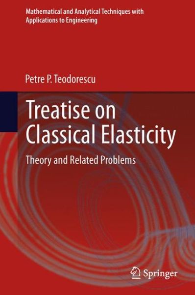 Petre P. Teodorescu · Treatise on Classical Elasticity: Theory and Related Problems - Mathematical and Analytical Techniques with Applications to Engineering (Hardcover Book) (2013)