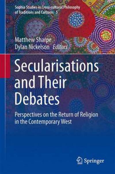 Cover for Matthew Sharpe · Secularisations and Their Debates: Perspectives on the Return of Religion in the Contemporary West - Sophia Studies in Cross-cultural Philosophy of Traditions and Cultures (Hardcover Book) [2014 edition] (2013)