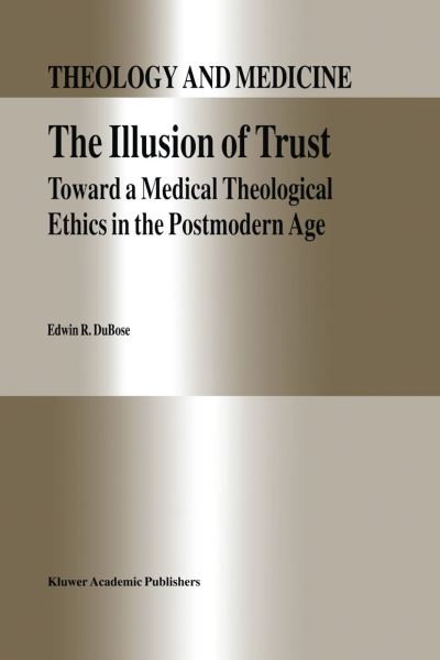 E.R. DuBose · The Illusion of Trust: Toward a Medical Theological Ethics in the Postmodern Age - Theology and Medicine (Paperback Book) [Softcover reprint of the original 1st ed. 1995 edition] (2012)