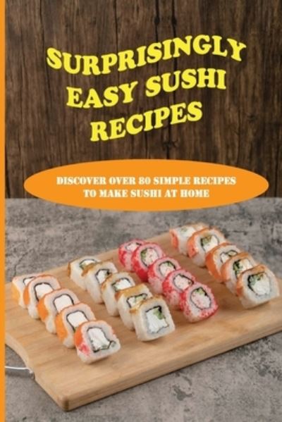 Surprisingly Easy Sushi Recipes - Mei Castleberry - Books - Independently Published - 9798530928154 - July 3, 2021