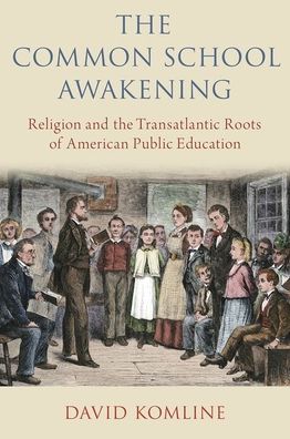 Cover for Komline, David (Associate Professor of Church History, Associate Professor of Church History, Western Theological Seminary) · The Common School Awakening: Religion and the Transatlantic Roots of American Public Education (Hardcover Book) (2020)