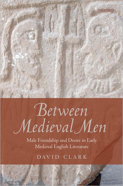 Cover for Clark, David (Lecturer in Old English, University of Leicester) · Between Medieval Men: Male Friendship and Desire in Early Medieval English Literature (Hardcover Book) (2009)