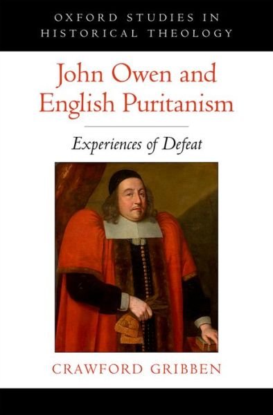 Cover for Gribben, Crawford (Professor of Early Modern British History, Professor of Early Modern British History, Queen's University Belfast) · John Owen and English Puritanism: Experiences of Defeat - Oxford Studies in Historical Theology (Hardcover Book) (2016)