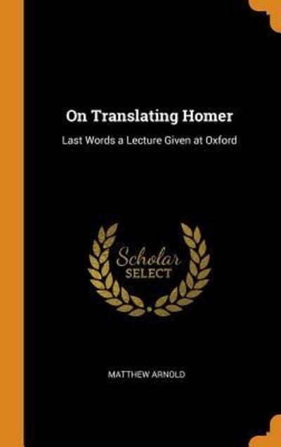 On Translating Homer Last Words a Lecture Given at Oxford - Matthew Arnold - Książki - Franklin Classics Trade Press - 9780344046155 - 23 października 2018