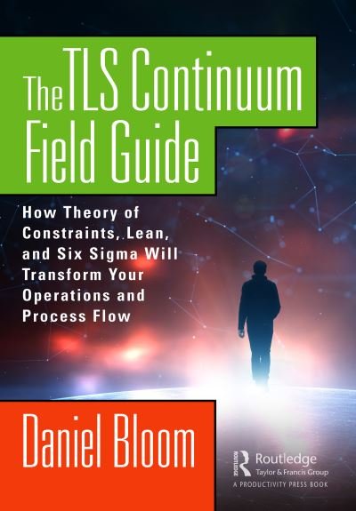 Cover for Daniel Bloom · The TLS Continuum Field Guide: How Theory of Constraints, Lean, and Six Sigma Will Transform Your Operations and Process Flow (Paperback Book) (2024)