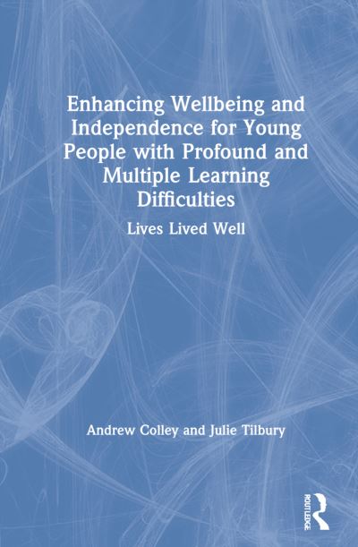 Cover for Colley, Andrew (University of East London, UK) · Enhancing Wellbeing and Independence for Young People with Profound and Multiple Learning Difficulties: Lives Lived Well (Hardcover Book) (2021)