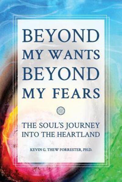 Cover for Kevin G. Thew Forrester PhD · Beyond my Wants, Beyond my Fears : The Soul's Journey into the Heartland (Paperback Book) (2016)