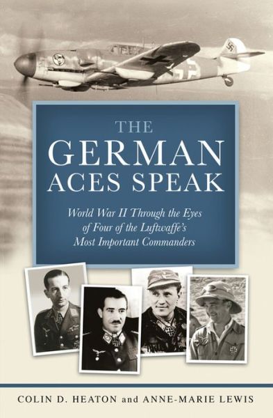 Cover for Colin D. Heaton · The German Aces Speak: World War II Through the Eyes of Four of the Luftwaffe's Most Important Commanders (Hardcover Book) (2011)