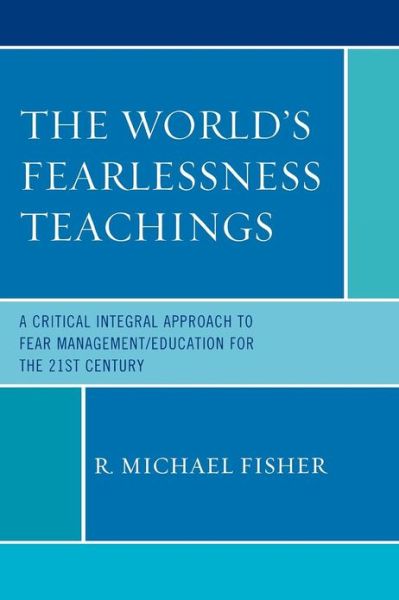 Cover for R. Michael Fisher · The World's Fearlessness Teachings: A Critical Integral Approach to Fear Management / Education for the 21st Century (Paperback Book) (2009)