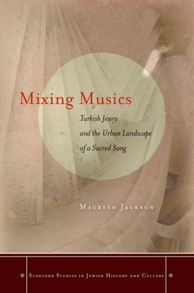 Cover for Maureen Jackson · Mixing Musics: Turkish Jewry and the Urban Landscape of a Sacred Song - Stanford Studies in Jewish History and Culture (Hardcover Book) (2013)