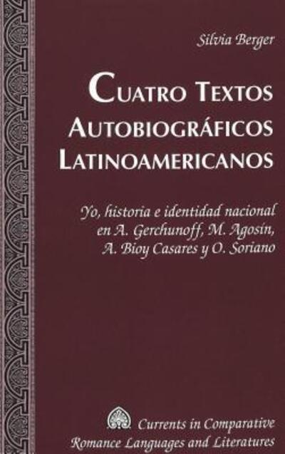 Cover for Silvia Berger · Cuatro Textos Autobiograficos Latinoamericanos: Yo, Historia e Identidad Nacional en A. Gerchunoff, M. Agosin, A. Bioy Casares y O. Soriano - Currents in Comparative Romance Languages &amp; Literatures (Hardcover Book) (2004)