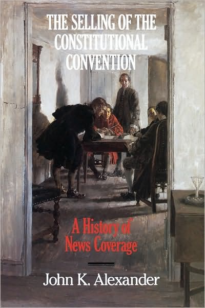 Cover for John K. Alexander · The Selling of the Constitutional Convention: A History of News Coverage (Hardcover Book) (1990)
