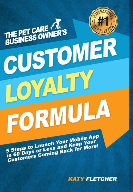 Cover for Katy Fletcher · The Pet Care Business Owner's Customer Loyalty Formula 5 Steps to Launch Your Mobile App in 60 Days or Less and Keep Your Customers Coming Back for More! (Innbunden bok) (2017)